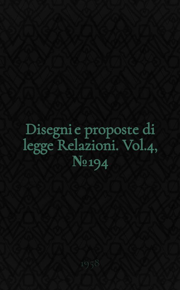 Disegni e proposte di legge Relazioni. Vol.4, №194