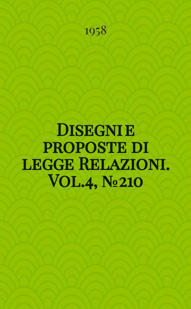 Disegni e proposte di legge Relazioni. Vol.4, №210