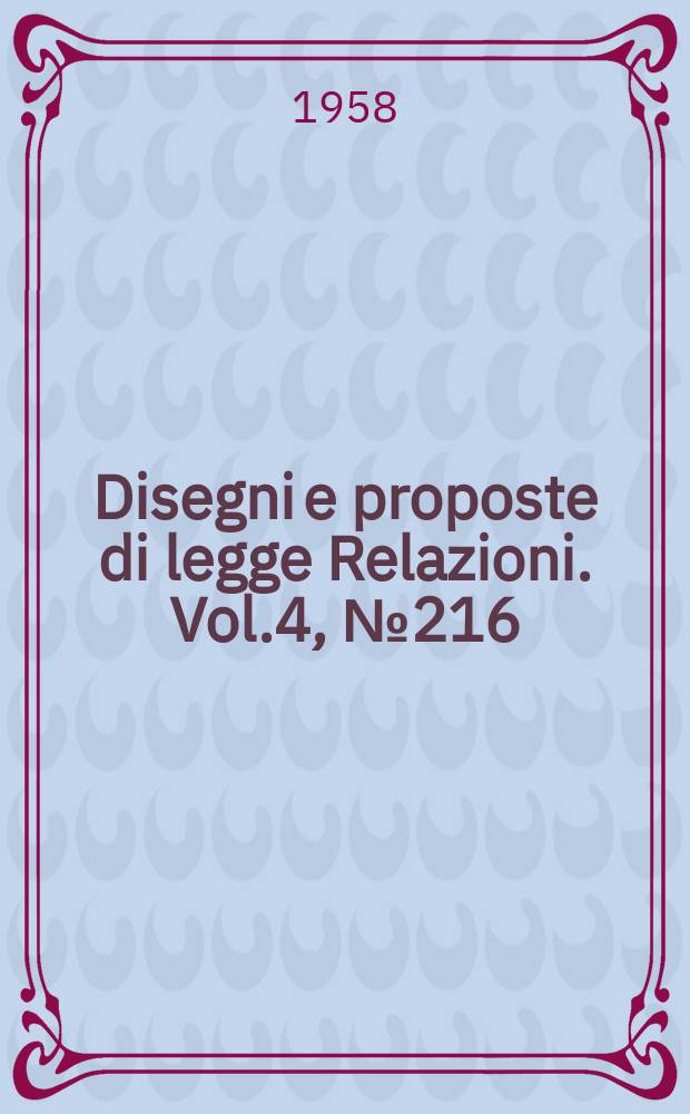 Disegni e proposte di legge Relazioni. Vol.4, №216