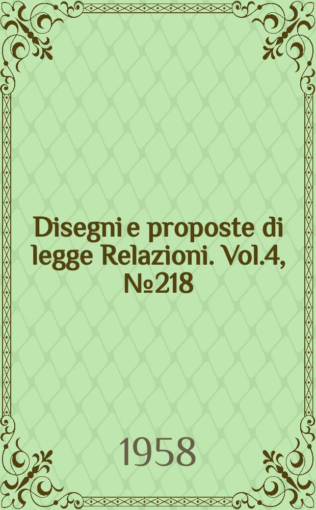 Disegni e proposte di legge Relazioni. Vol.4, №218