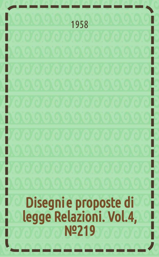 Disegni e proposte di legge Relazioni. Vol.4, №219