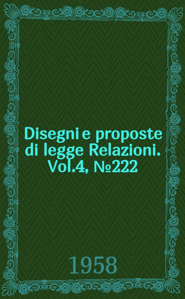 Disegni e proposte di legge Relazioni. Vol.4, №222