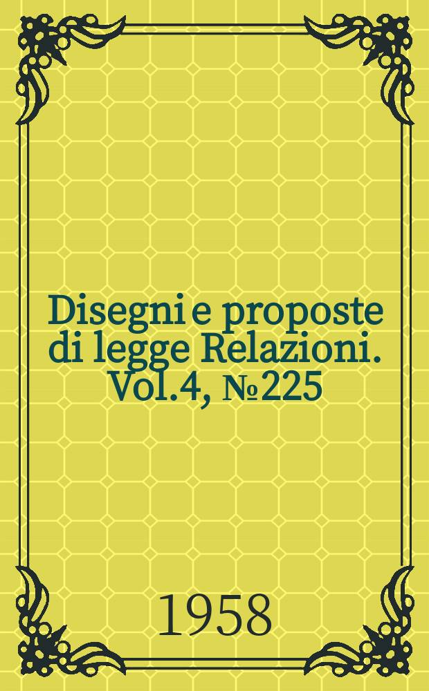 Disegni e proposte di legge Relazioni. Vol.4, №225