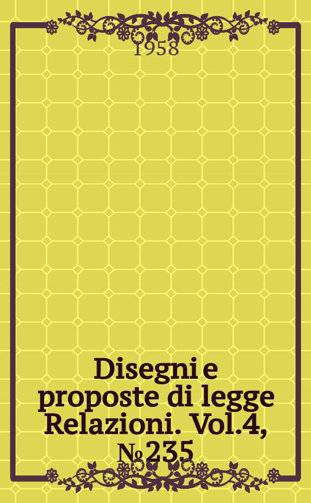 Disegni e proposte di legge Relazioni. Vol.4, №235