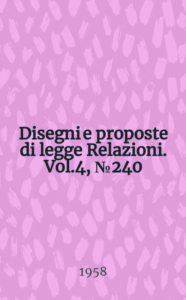 Disegni e proposte di legge Relazioni. Vol.4, №240