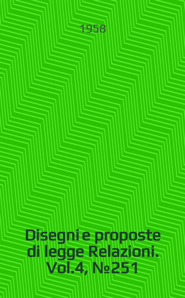 Disegni e proposte di legge Relazioni. Vol.4, №251