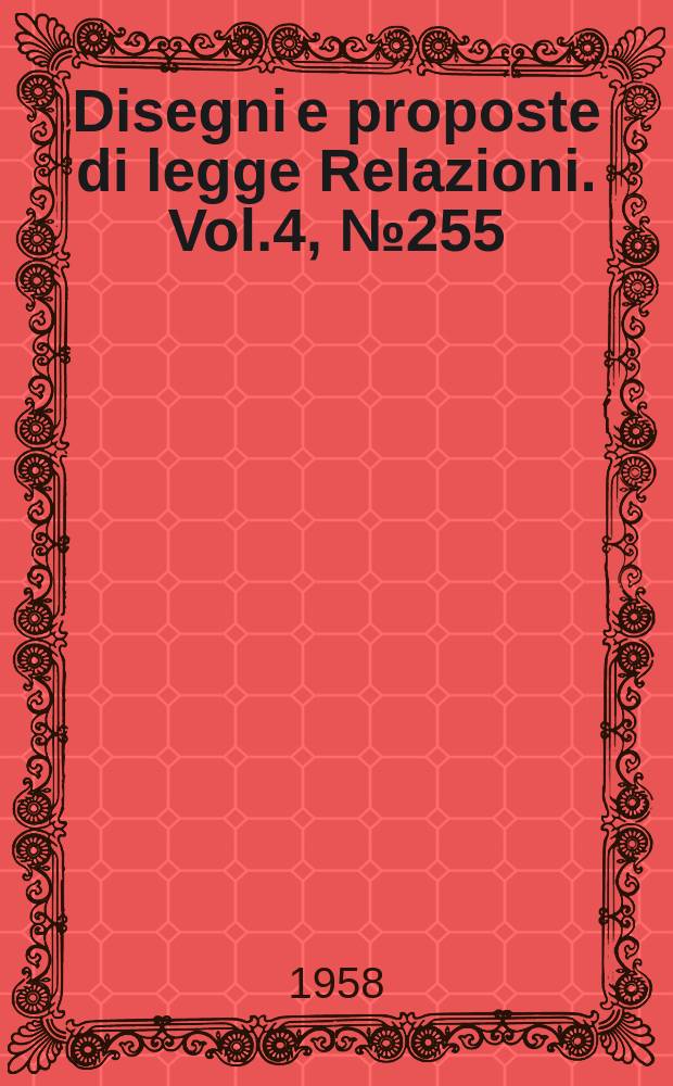 Disegni e proposte di legge Relazioni. Vol.4, №255