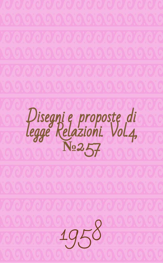 Disegni e proposte di legge Relazioni. Vol.4, №257