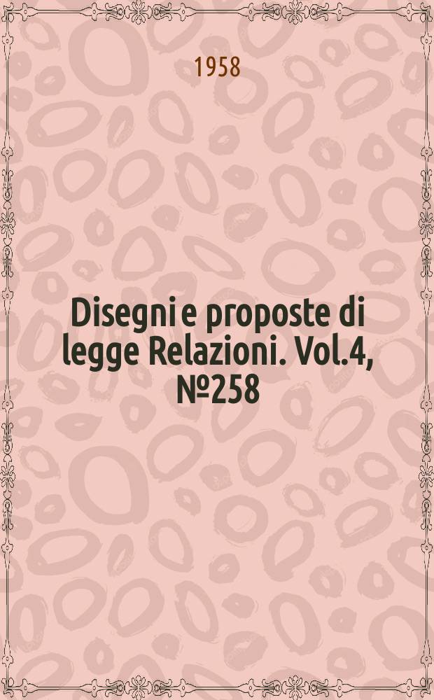 Disegni e proposte di legge Relazioni. Vol.4, №258