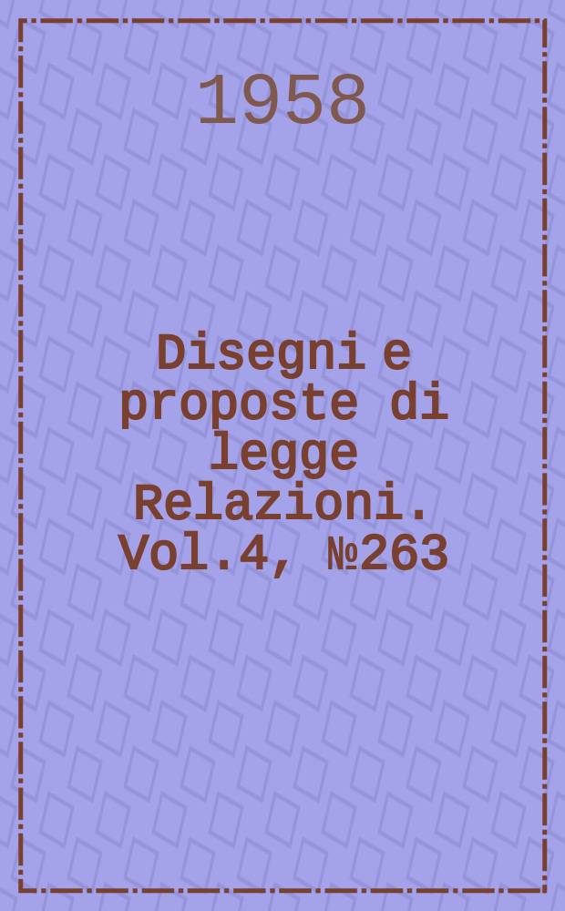 Disegni e proposte di legge Relazioni. Vol.4, №263