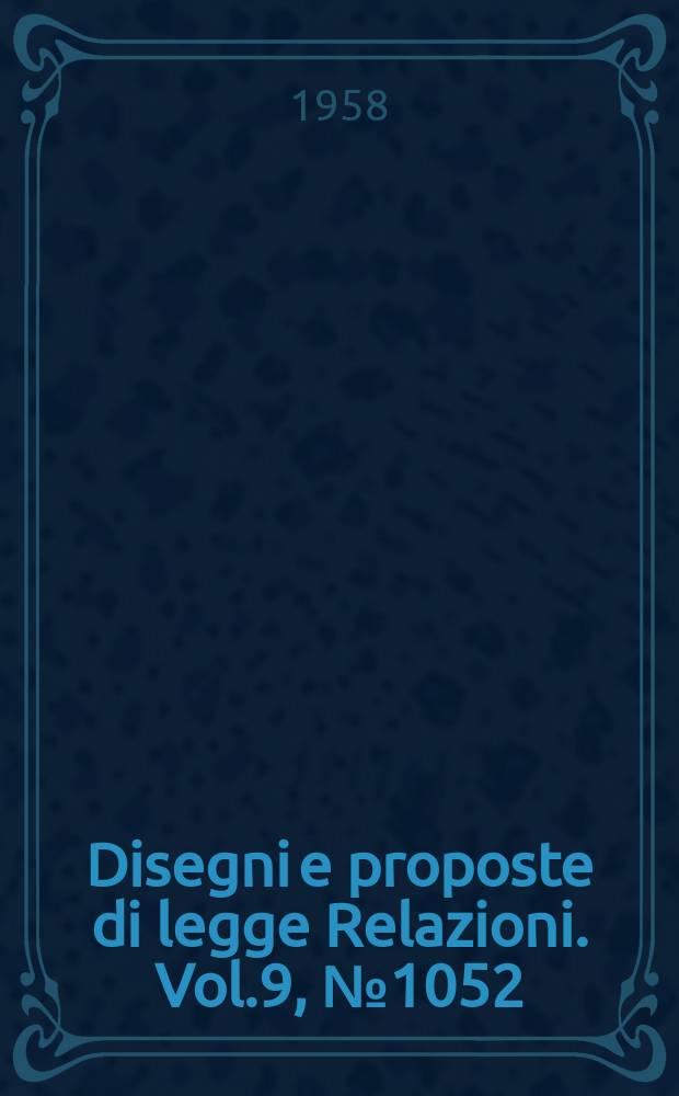 Disegni e proposte di legge Relazioni. Vol.9, №1052