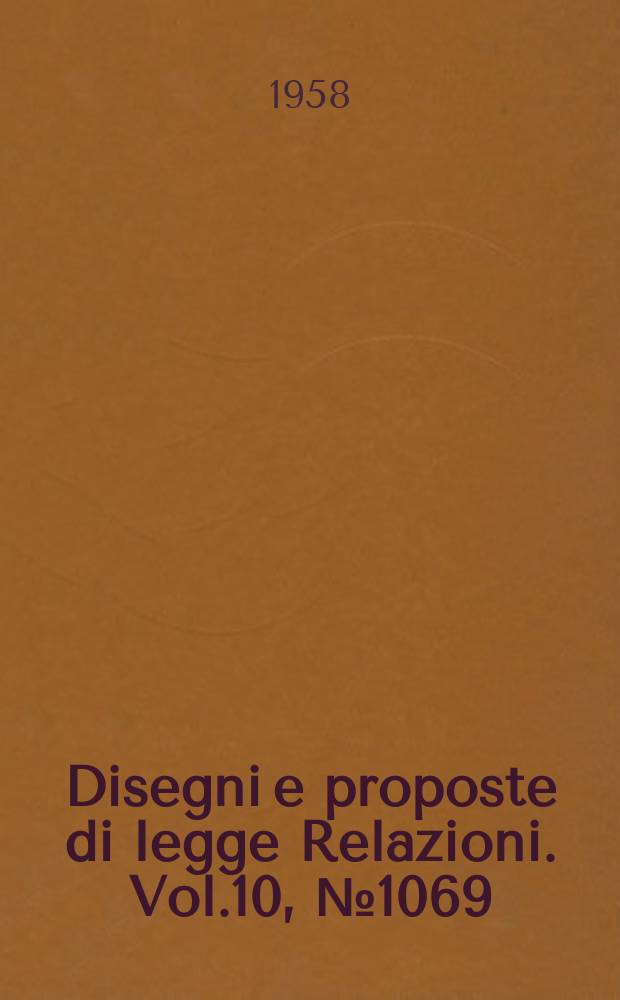 Disegni e proposte di legge Relazioni. Vol.10, №1069