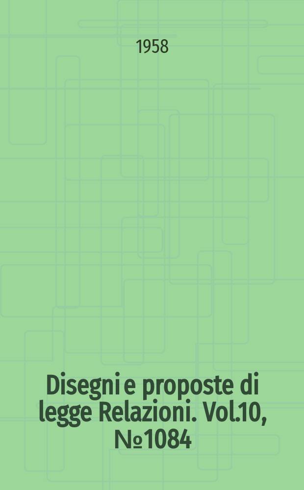 Disegni e proposte di legge Relazioni. Vol.10, №1084