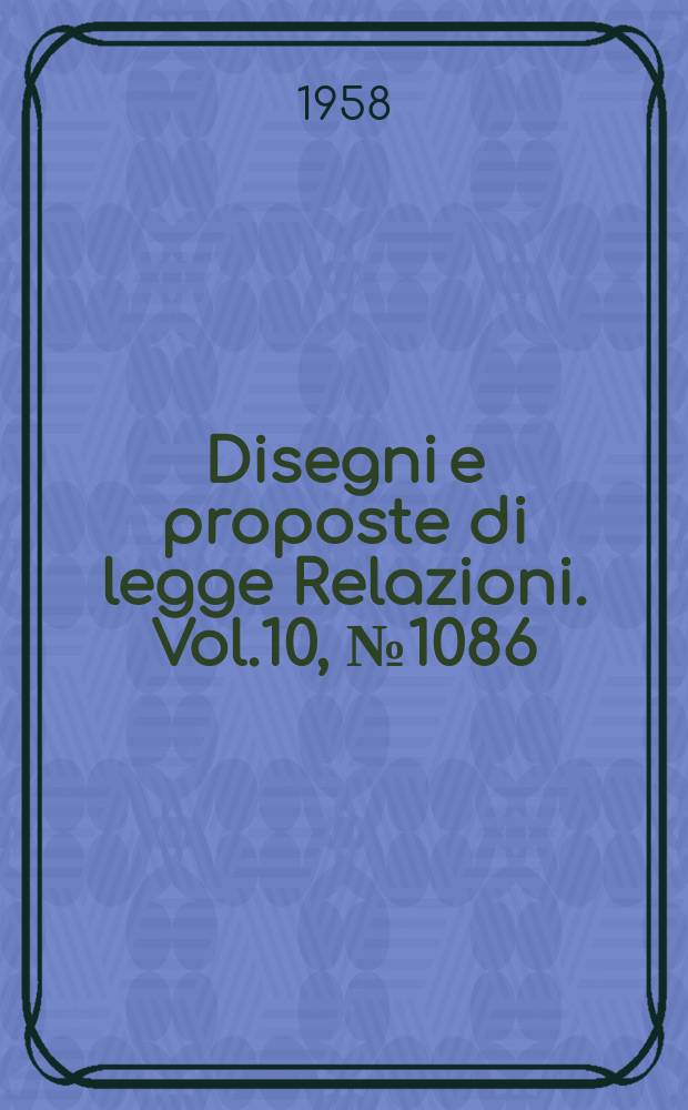 Disegni e proposte di legge Relazioni. Vol.10, №1086