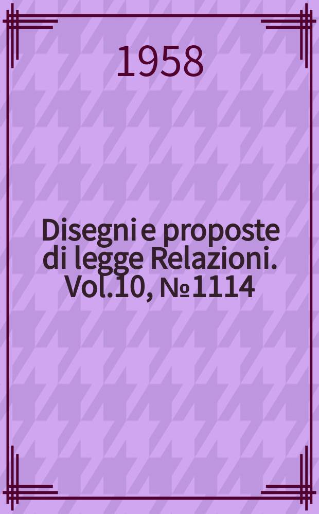 Disegni e proposte di legge Relazioni. Vol.10, №1114