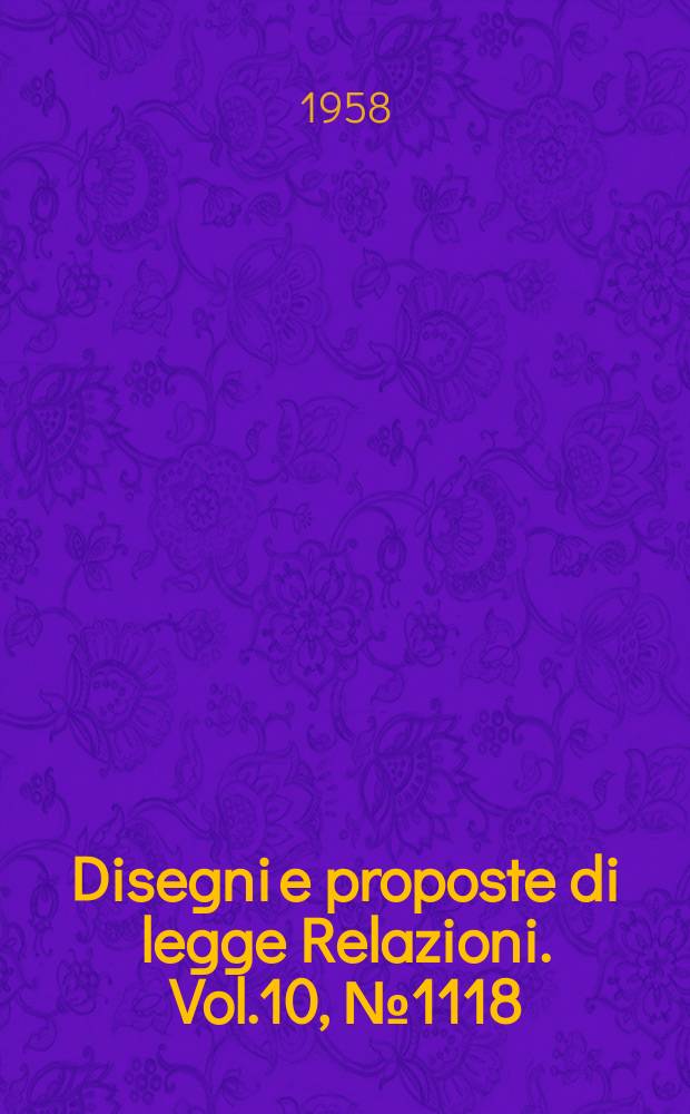 Disegni e proposte di legge Relazioni. Vol.10, №1118