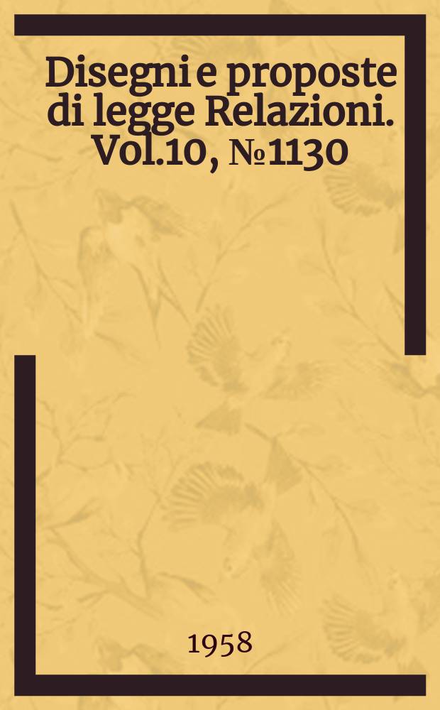 Disegni e proposte di legge Relazioni. Vol.10, №1130