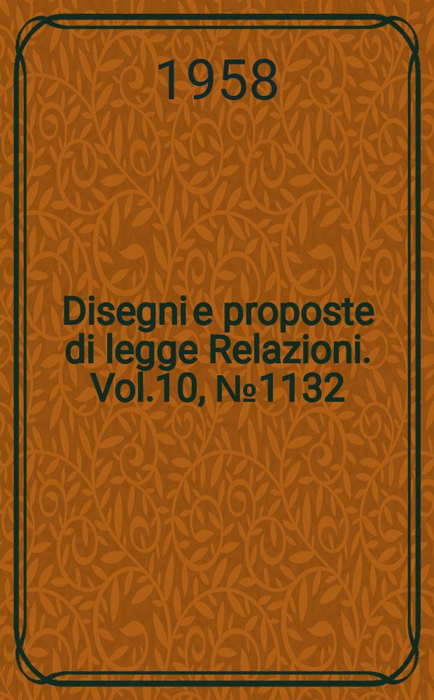 Disegni e proposte di legge Relazioni. Vol.10, №1132