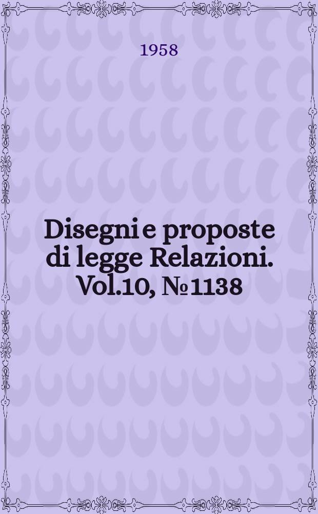 Disegni e proposte di legge Relazioni. Vol.10, №1138