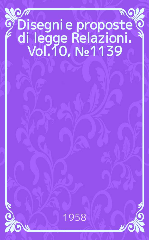 Disegni e proposte di legge Relazioni. Vol.10, №1139