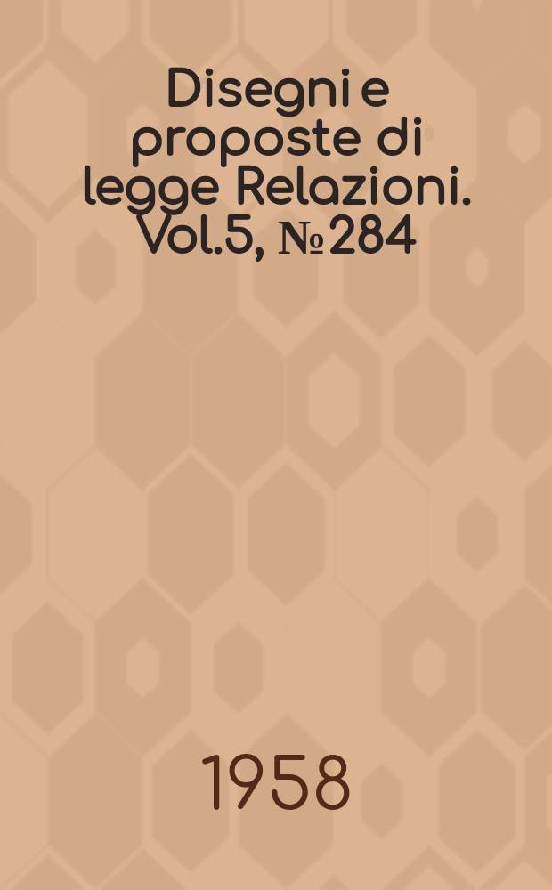 Disegni e proposte di legge Relazioni. Vol.5, №284