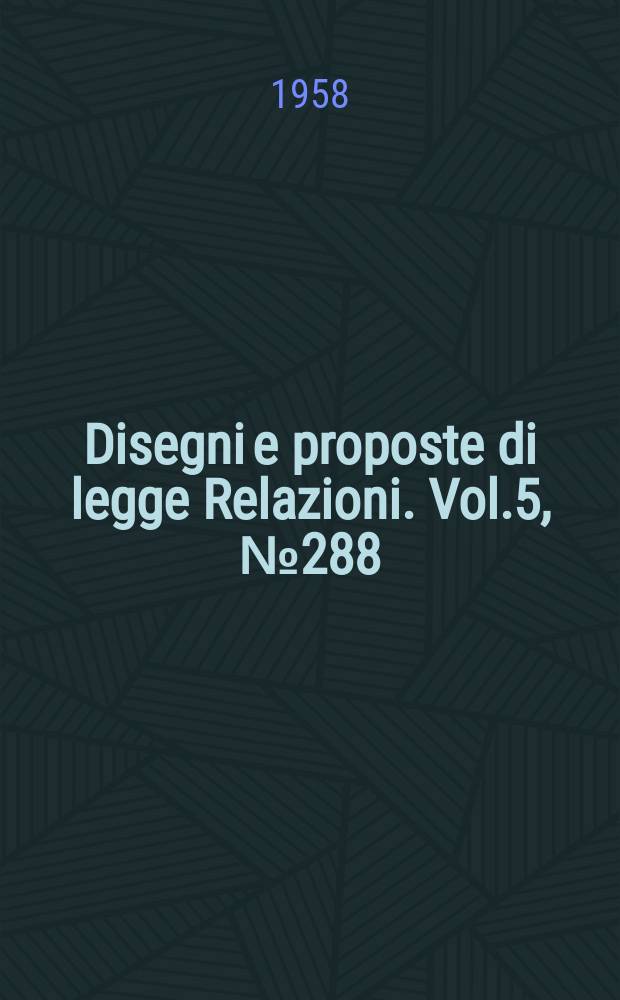 Disegni e proposte di legge Relazioni. Vol.5, №288