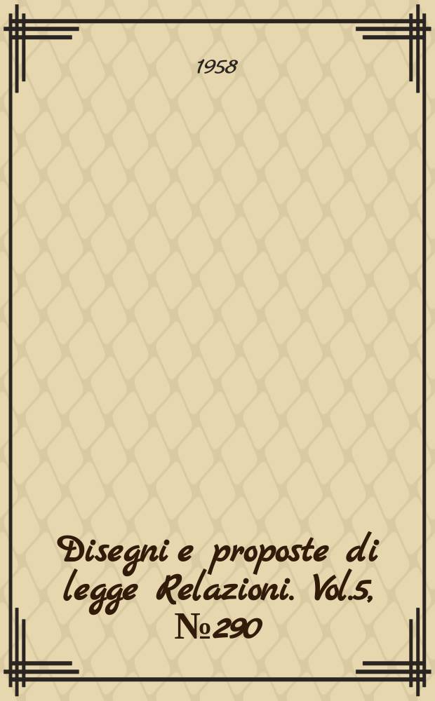 Disegni e proposte di legge Relazioni. Vol.5, №290