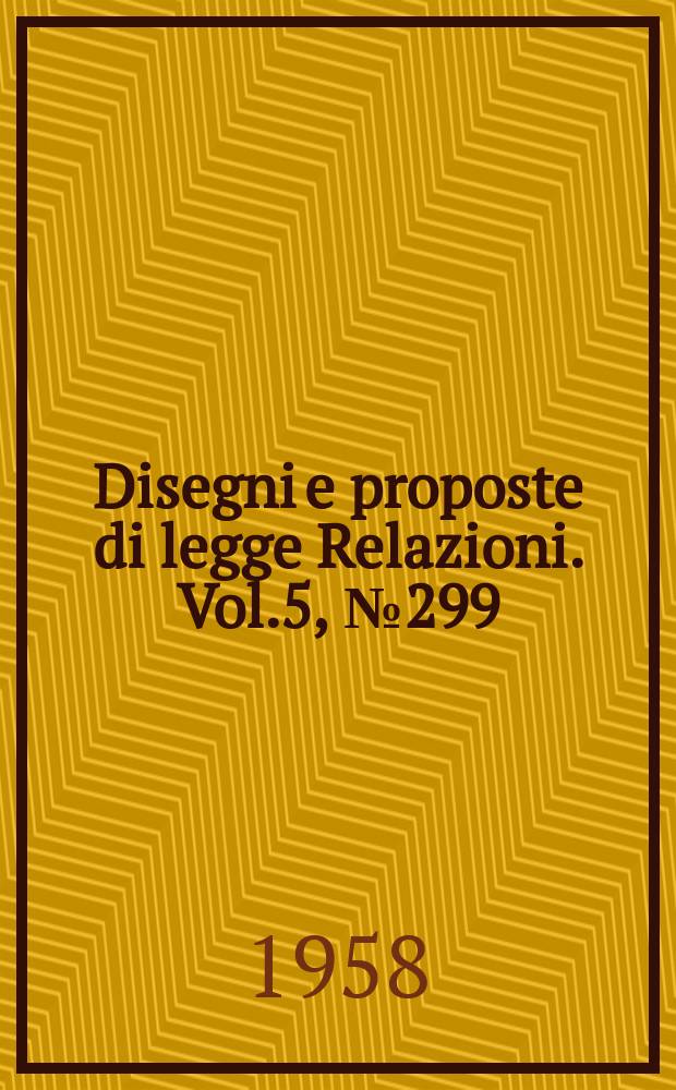 Disegni e proposte di legge Relazioni. Vol.5, №299