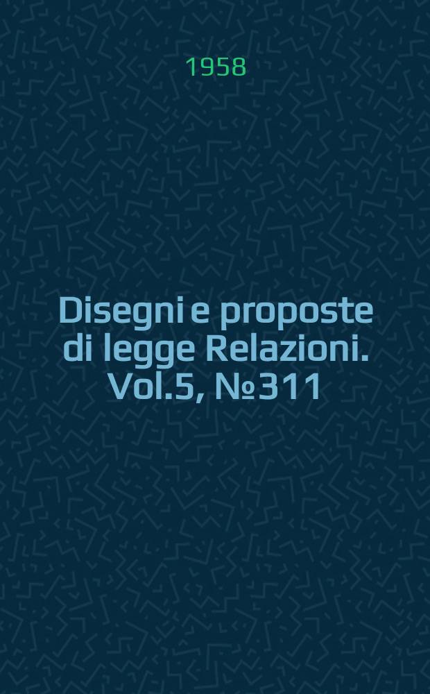 Disegni e proposte di legge Relazioni. Vol.5, №311