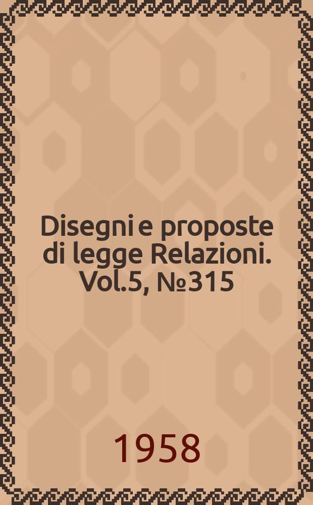 Disegni e proposte di legge Relazioni. Vol.5, №315