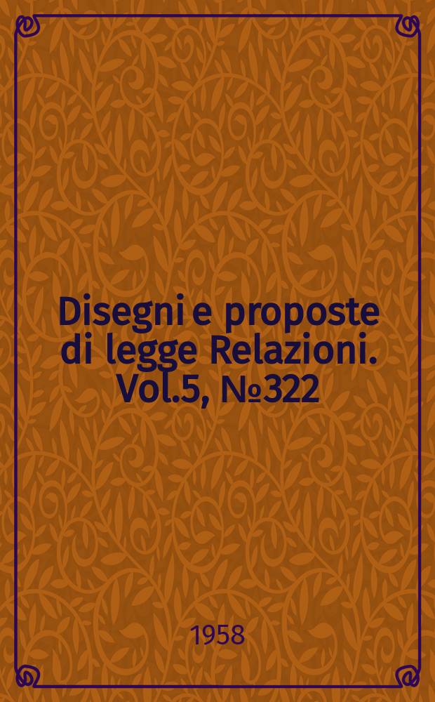 Disegni e proposte di legge Relazioni. Vol.5, №322