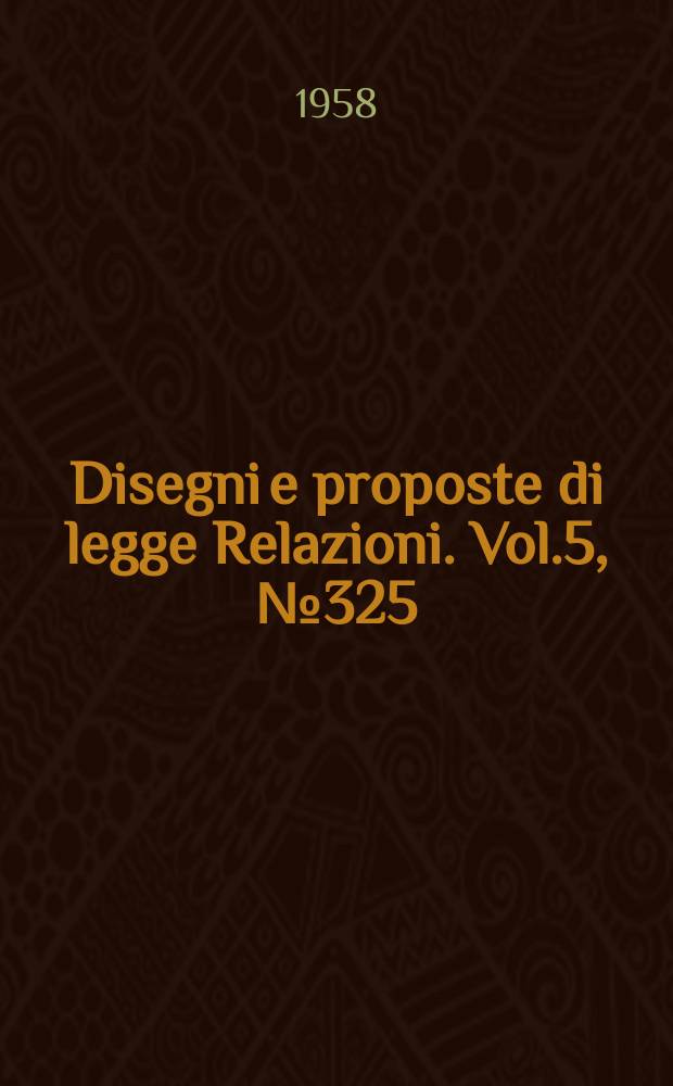 Disegni e proposte di legge Relazioni. Vol.5, №325