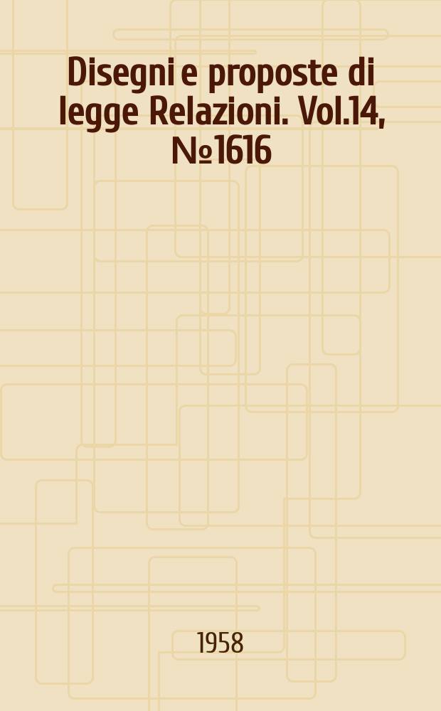 Disegni e proposte di legge Relazioni. Vol.14, №1616