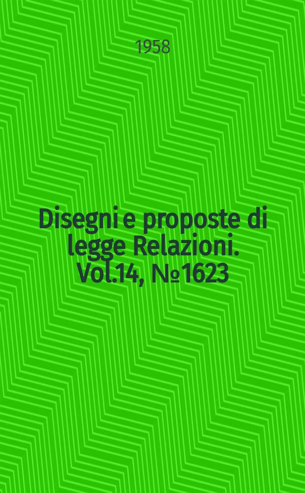 Disegni e proposte di legge Relazioni. Vol.14, №1623