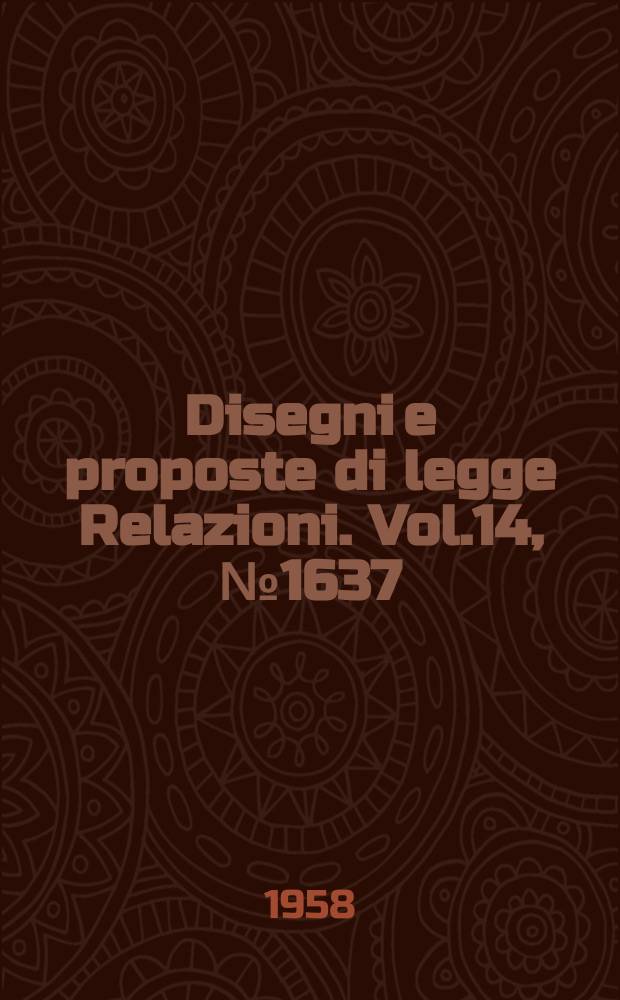 Disegni e proposte di legge Relazioni. Vol.14, №1637
