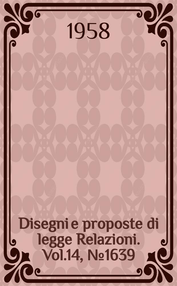 Disegni e proposte di legge Relazioni. Vol.14, №1639