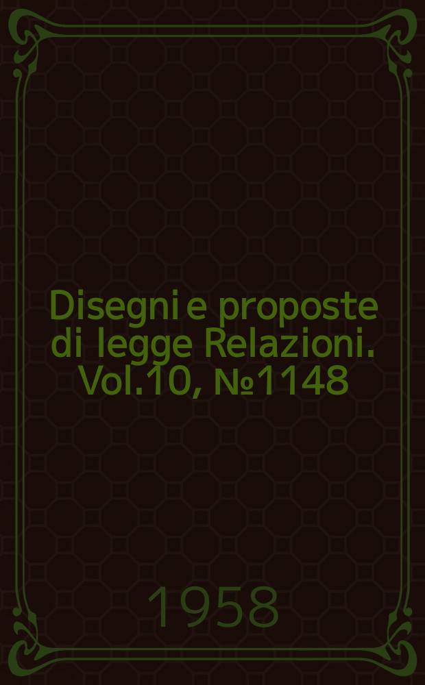 Disegni e proposte di legge Relazioni. Vol.10, №1148