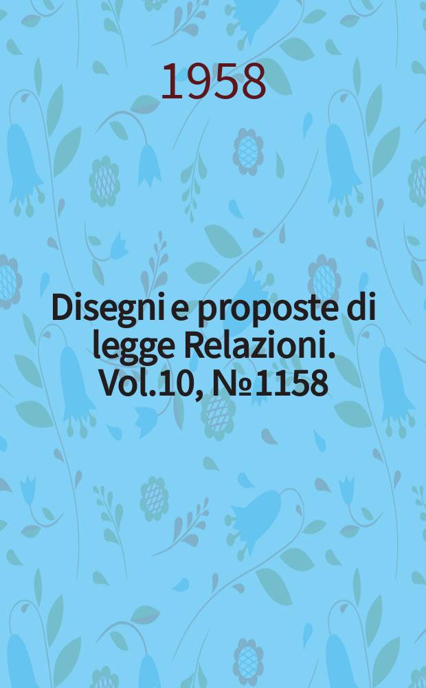 Disegni e proposte di legge Relazioni. Vol.10, №1158