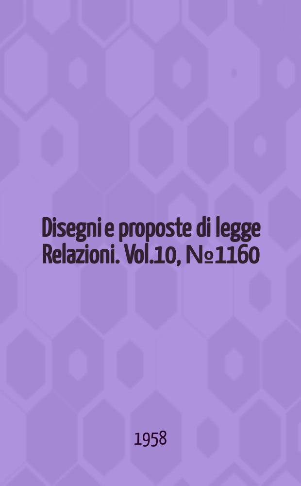 Disegni e proposte di legge Relazioni. Vol.10, №1160