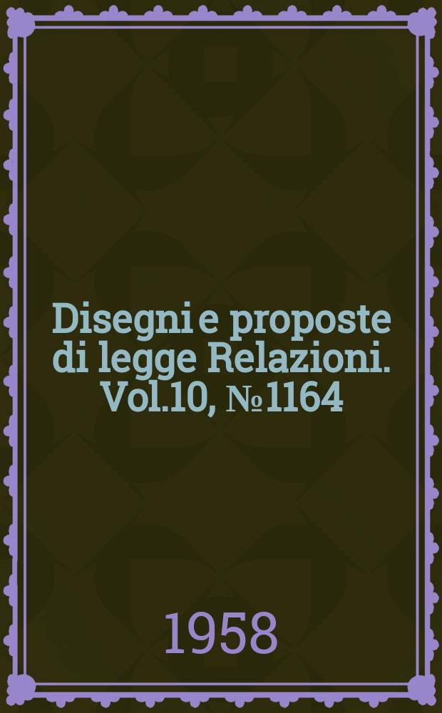Disegni e proposte di legge Relazioni. Vol.10, №1164