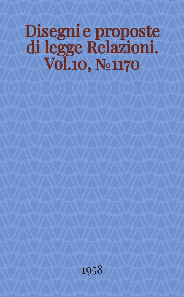 Disegni e proposte di legge Relazioni. Vol.10, №1170