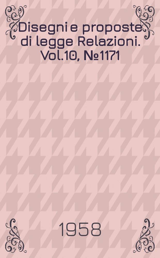 Disegni e proposte di legge Relazioni. Vol.10, №1171
