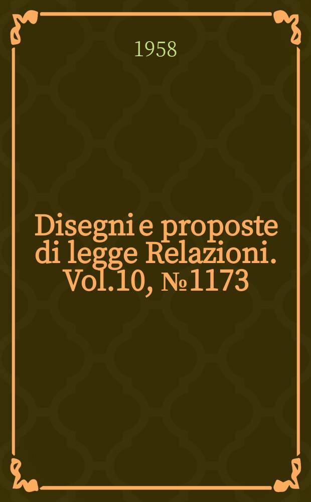 Disegni e proposte di legge Relazioni. Vol.10, №1173