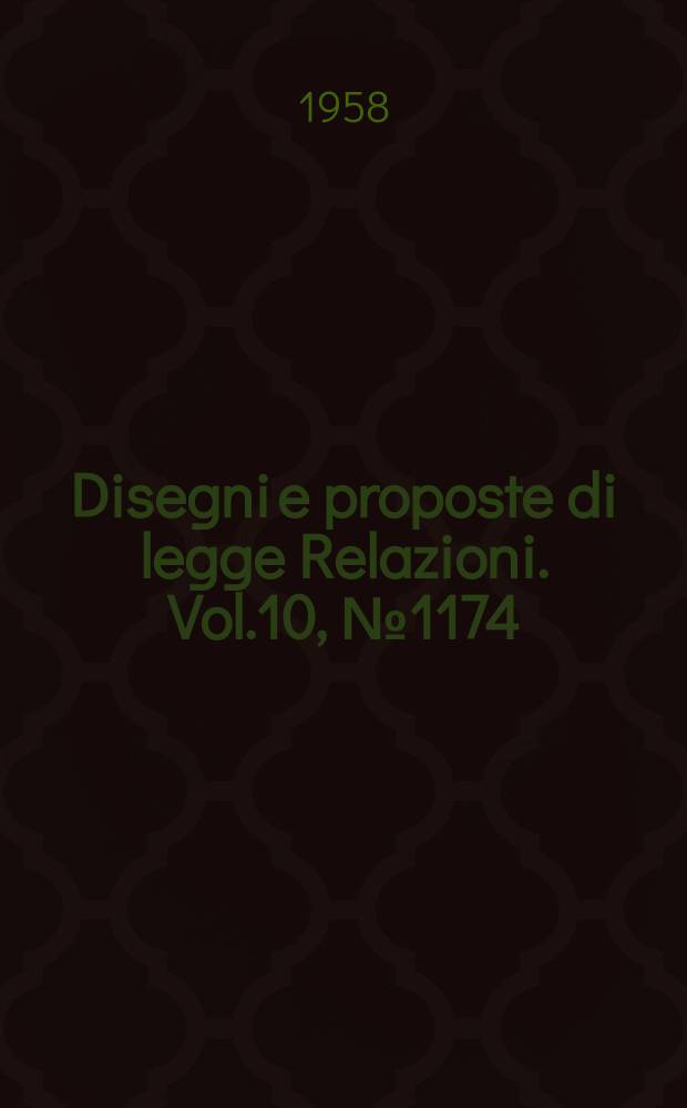 Disegni e proposte di legge Relazioni. Vol.10, №1174