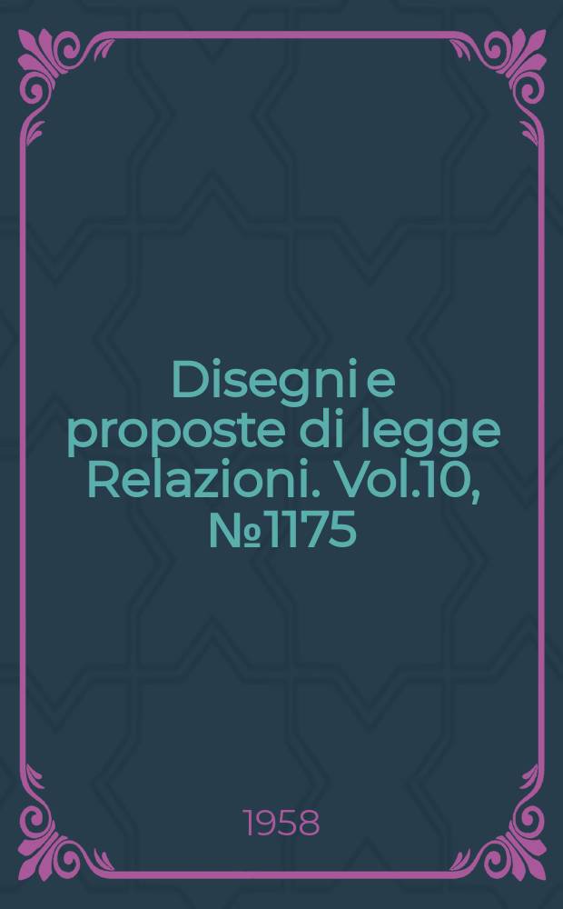 Disegni e proposte di legge Relazioni. Vol.10, №1175