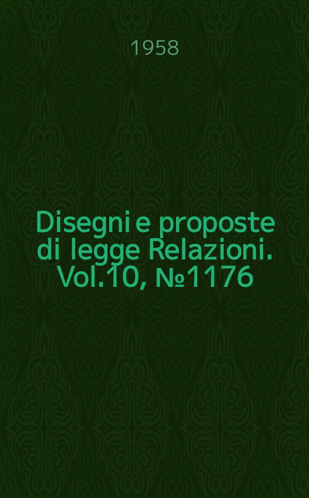 Disegni e proposte di legge Relazioni. Vol.10, №1176