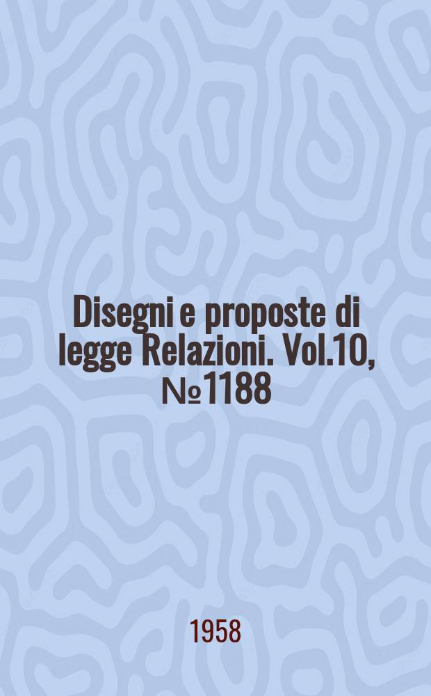Disegni e proposte di legge Relazioni. Vol.10, №1188