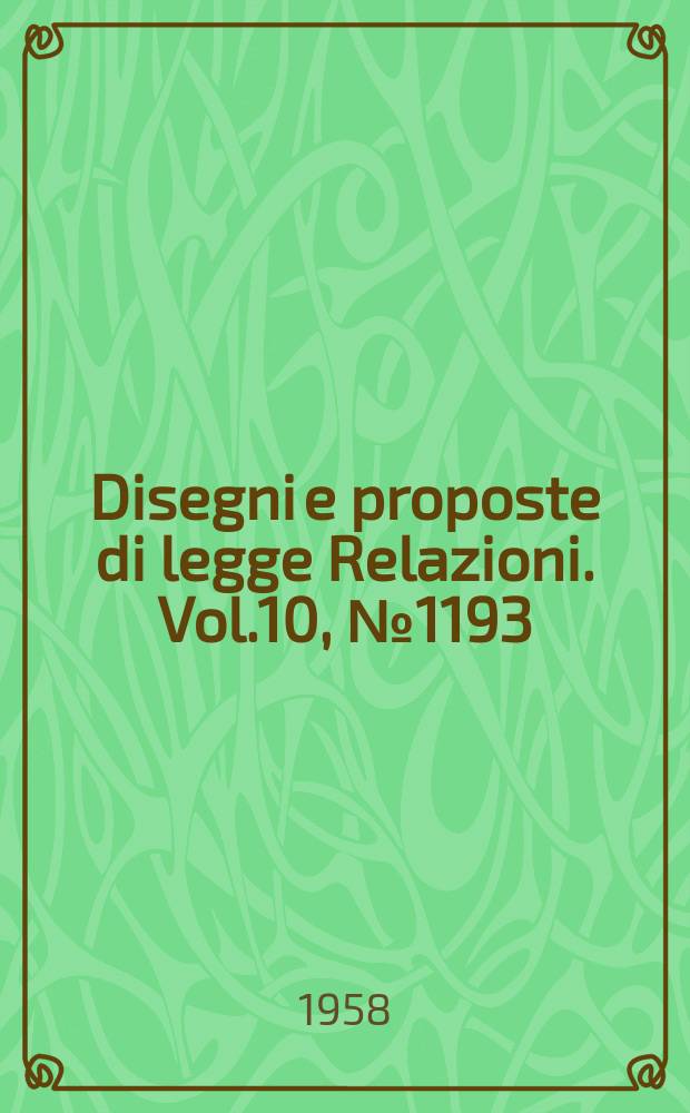 Disegni e proposte di legge Relazioni. Vol.10, №1193