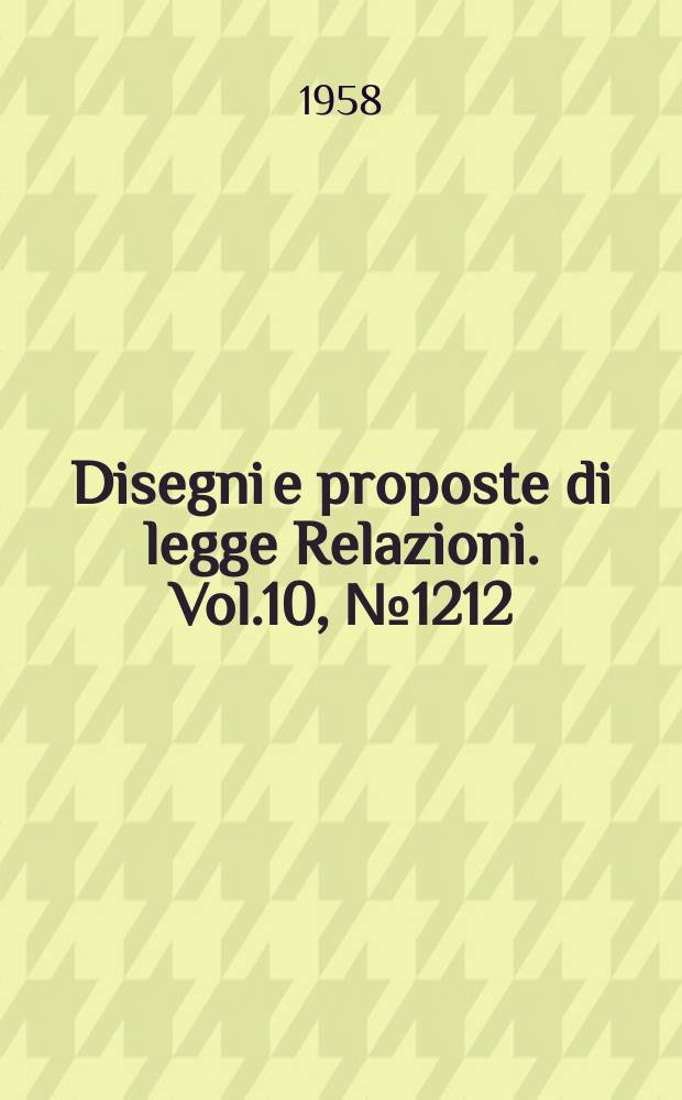 Disegni e proposte di legge Relazioni. Vol.10, №1212