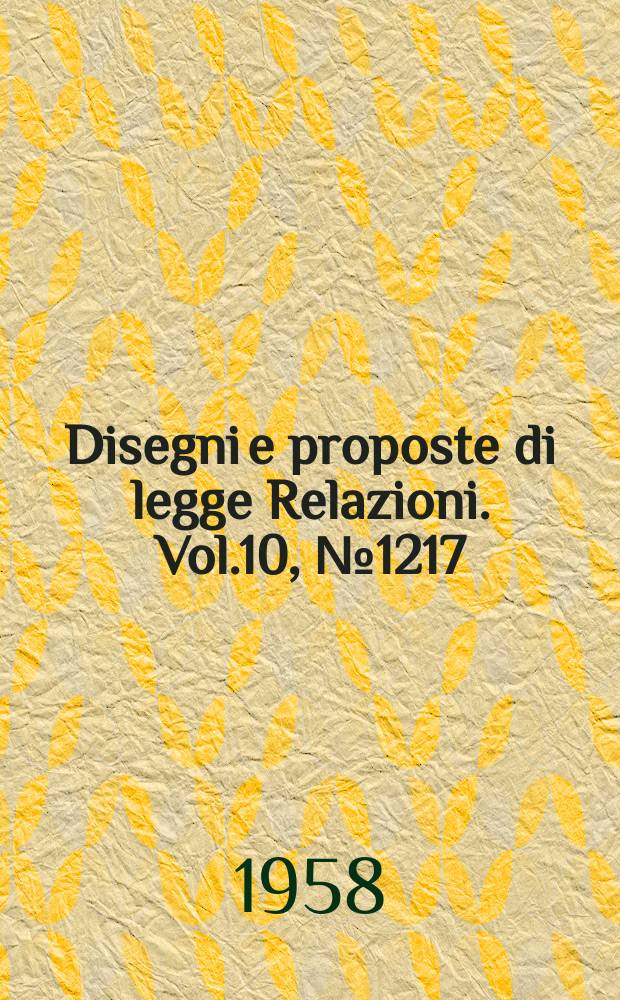 Disegni e proposte di legge Relazioni. Vol.10, №1217